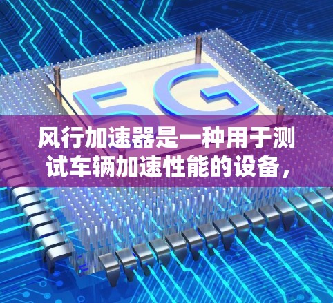 风行加速器是一种用于测试车辆加速性能的设备,通常用于汽车测试中心。它通常包括测试车、加速器、传感器、记录器等。以下是一些基本的步骤和注意事项,帮助您测试风行加速器的速度 风行加速器是一种用于测试车辆加速性能的设备,通常用于汽车测试中心。它通常包括测试车、加速器、传感器、记录器等。以下是一些基本的步骤和注意事项,帮助您测试风行加速器的速度