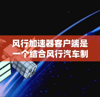 风行加速器客户端是一个结合风行汽车制造商智能驾驶技术和优化功能的软件应用,旨在提升用户的驾驶体验。以下是其主要功能和服务 风行加速器客户端是一个结合风行汽车制造商智能驾驶技术和优化功能的软件应用,旨在提升用户的驾驶体验。以下是其主要功能和服务