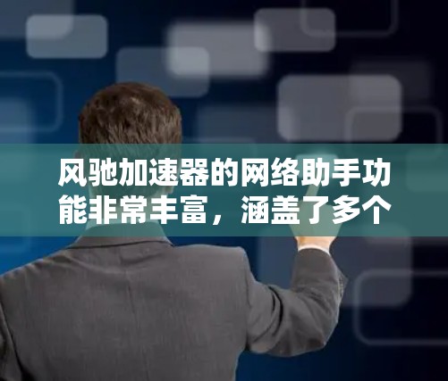 风驰加速器的网络助手功能非常丰富,涵盖了多个方面,如安全、健康、性能、隐私等。以下是对这些功能的详细总结和建议 风驰加速器的网络助手功能非常丰富,涵盖了多个方面,如安全、健康、性能、隐私等。以下是对这些功能的详细总结和建议