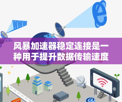 风暴加速器稳定连接是一种用于提升数据传输速度和网络稳定性的技术，通常涉及以下关键功能和步骤