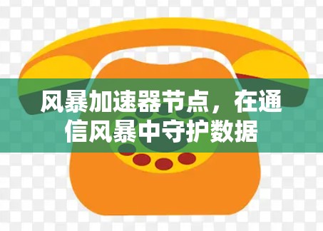 风暴加速器节点，在通信风暴中守护数据