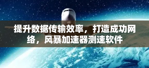 提升数据传输效率，打造成功网络，风暴加速器测速软件