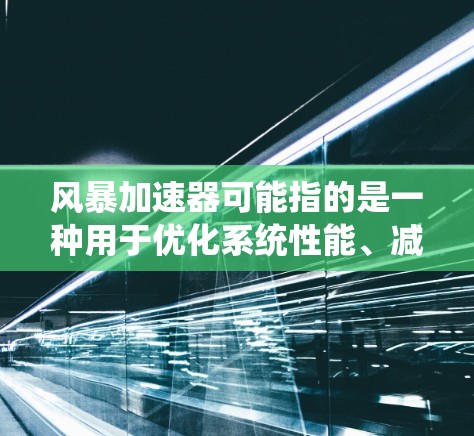 风暴加速器可能指的是一种用于优化系统性能、减少延迟的软件或工具。如果你指的是风暴加速器在PC端的软件，以下是一些可能的推荐