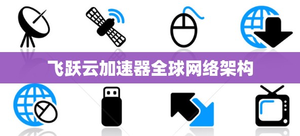 飞跃云加速器全球网络架构