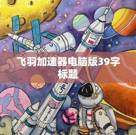 飞羽加速器电脑版39字标题