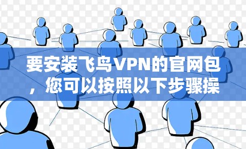 要安装飞鸟VPN的官网包，您可以按照以下步骤操作