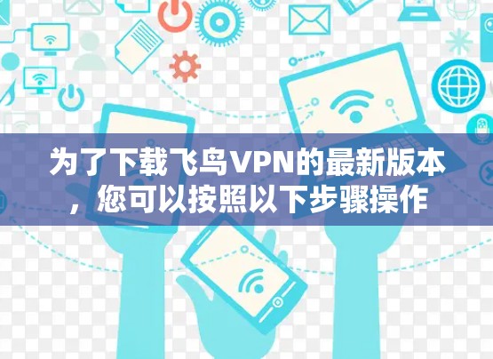 为了下载飞鸟VPN的最新版本，您可以按照以下步骤操作