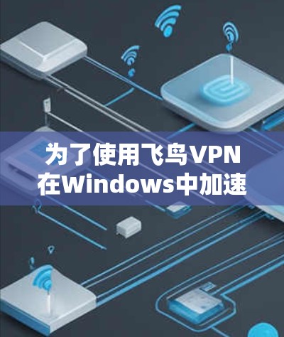 为了使用飞鸟VPN在Windows中加速你的电脑，您可以按照以下步骤操作