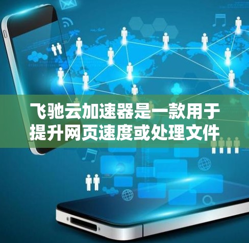 飞驰云加速器是一款用于提升网页速度或处理文件的加速软件，您可以按照以下步骤下载并安装