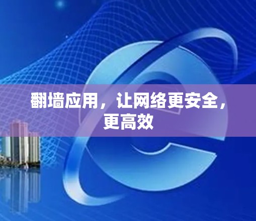 翻墙应用，让网络更安全，更高效