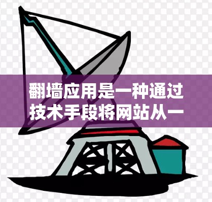 翻墙应用是一种通过技术手段将网站从一个服务器转移到另一个服务器来访问的内容，主要分为在线翻墙工具和定制翻墙应用。以下是关于翻墙应用的详细分析
