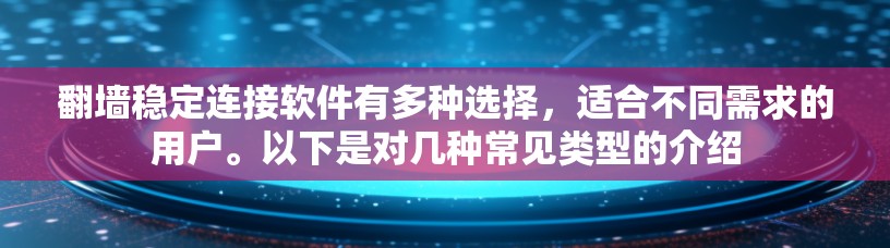 翻墙稳定连接软件有多种选择，适合不同需求的用户。以下是对几种常见类型的介绍