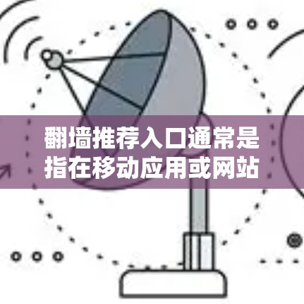 翻墙推荐入口通常是指在移动应用或网站中推荐访问的入口，通常位于某些应用商店或网站上。以下是一些常见的翻墙推荐入口位置和设置建议