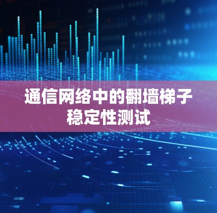 通信网络中的翻墙梯子稳定性测试