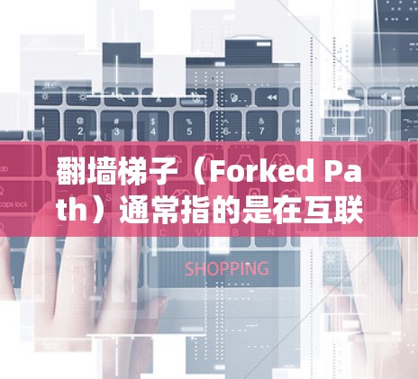 翻墙梯子（Forked Path）通常指的是在互联网上绕过防火墙访问其他服务器或节点的策略。如果指到全球节点，可能指的是访问整个系统的入口或核心节点