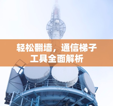轻松翻墙，通信梯子工具全面解析