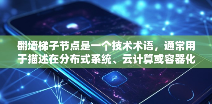 翻墙梯子节点是一个技术术语，通常用于描述在分布式系统、云计算或容器化环境中实现文件或数据翻墙的特定节点或架构部分。以下是对这一概念的逐步解释