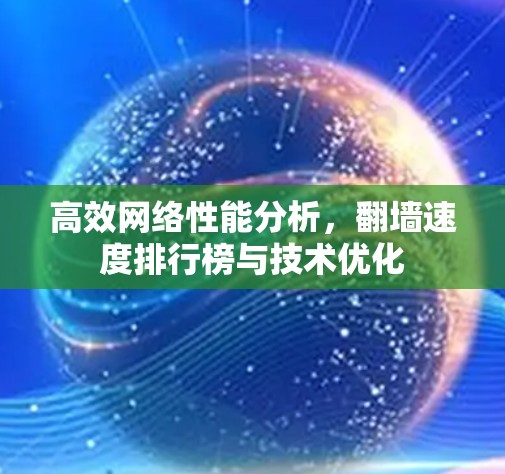 高效网络性能分析，翻墙速度排行榜与技术优化