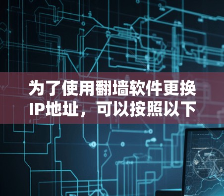 为了使用翻墙软件更换IP地址，可以按照以下步骤操作