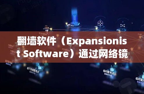 翻墙软件（Expansionist Software）通过网络镜像技术将用户连接到另一个网络设备，用于在无网络或网络不稳定的情况下访问对方网站。以下是关于翻墙软件线路测速的详细步骤和方法