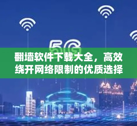 翻墙软件下载大全，高效绕开网络限制的优质选择