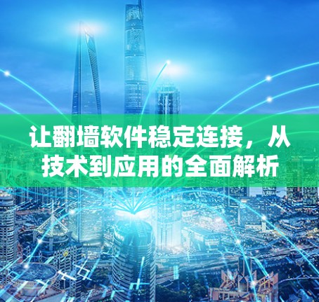 让翻墙软件稳定连接，从技术到应用的全面解析