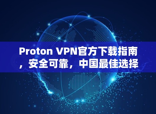 Proton VPN官方下载指南，安全可靠，中国最佳选择