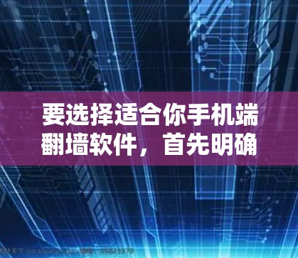 要选择适合你手机端翻墙软件，首先明确你的需求，是改变访问方式，还是连接特定设备。以下是一步到位的指南