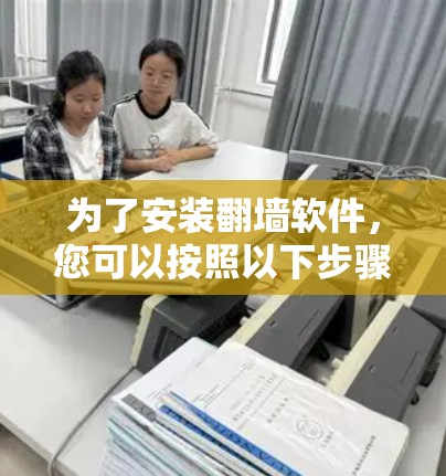 为了安装翻墙软件，您可以按照以下步骤进行