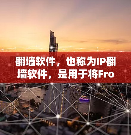 翻墙软件，也称为IP翻墙软件，是用于将From IP地址连接到To IP地址的网络工具。以下是关于翻墙软件的常见类型和推荐