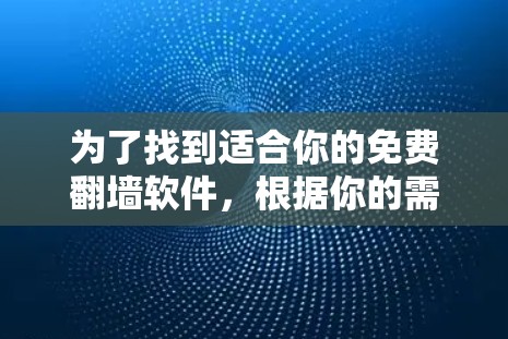 为了找到适合你的免费翻墙软件，根据你的需求和情况，以下是一些推荐
