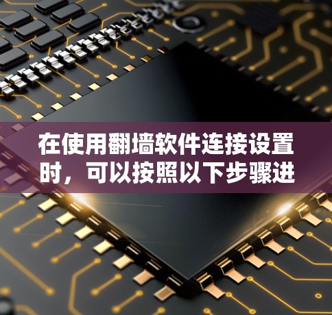 在使用翻墙软件连接设置时，可以按照以下步骤进行操作