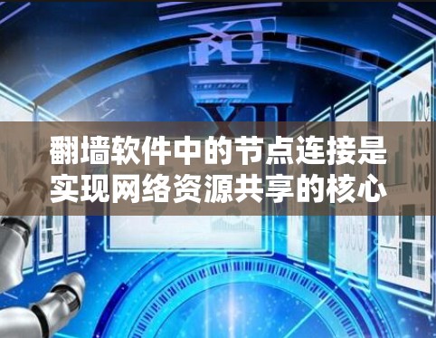 翻墙软件中的节点连接是实现网络资源共享的核心机制，主要涉及协议、多线程、事件循环和权限管理。以下是对节点连接的详细总结