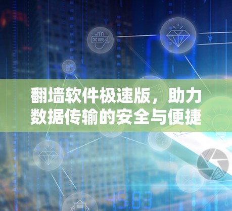 翻墙软件极速版，助力数据传输的安全与便捷