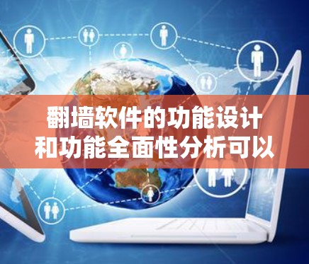 翻墙软件的功能设计和功能全面性分析可以从以下几个方面进行探讨