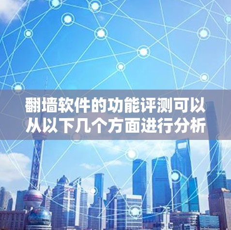 翻墙软件的功能评测可以从以下几个方面进行分析，帮助您更好地理解其功能、优缺点以及适用场景