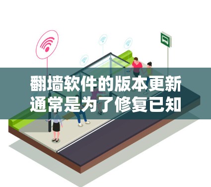 翻墙软件的版本更新通常是为了修复已知问题、优化性能、增加新功能和改进用户体验。如果你已经使用了翻墙软件，并且想升级到更 latest 版本，可以通过以下步骤进行