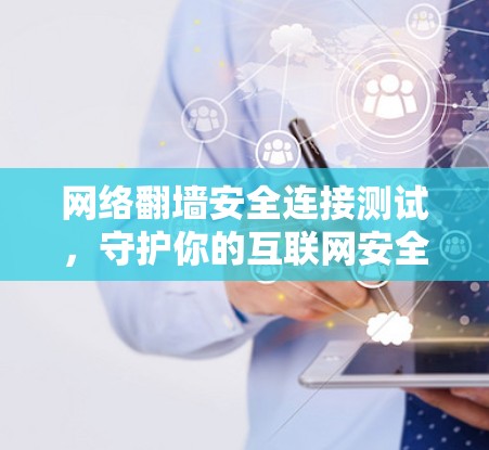 网络翻墙安全连接测试，守护你的互联网安全