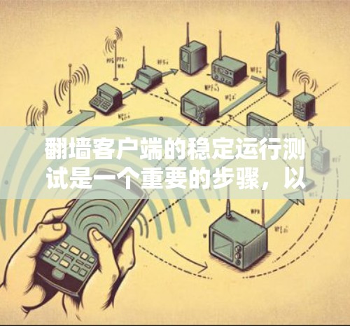 翻墙客户端的稳定运行测试是一个重要的步骤，以确保客户端能够长时间可靠地下载网络资源。以下是一些详细的测试步骤和注意事项，帮助您顺利进行测试