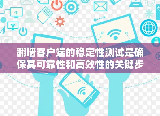 翻墙客户端的稳定性测试是确保其可靠性和高效性的关键步骤。以下是对翻墙客户端稳定性的进行全面分析