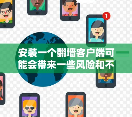 安装一个翻墙客户端可能会带来一些风险和不确定性，因此在进行操作时，需要谨慎处理。以下是一些关键步骤和注意事项，帮助你更好地使用翻墙客户端