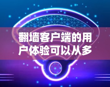 翻墙客户端的用户体验可以从多个方面进行优化，确保在安全性和效率上达到最佳状态。以下是一个结构化的总结，涵盖技术、用户界面以及安全性等方面