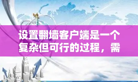 设置翻墙客户端是一个复杂但可行的过程，需要遵循以下步骤，确保每个组件都正确工作以获得安全的访问。以下是对设置翻墙客户端的详细指南