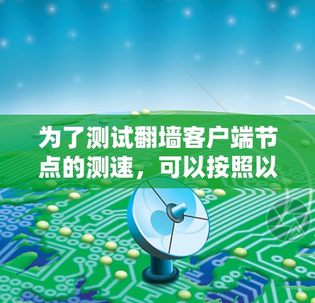 为了测试翻墙客户端节点的测速，可以按照以下步骤进行操作