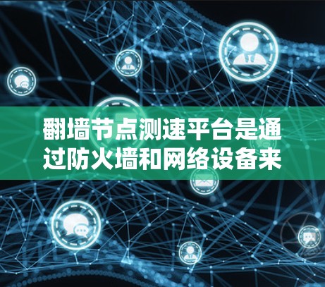 翻墙节点测速平台是通过防火墙和网络设备来控制流量的网络设备，用于检测和限制服务器的访问。以下是对该平台的详细分析