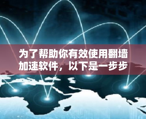 为了帮助你有效使用翻墙加速软件，以下是一步步的指南