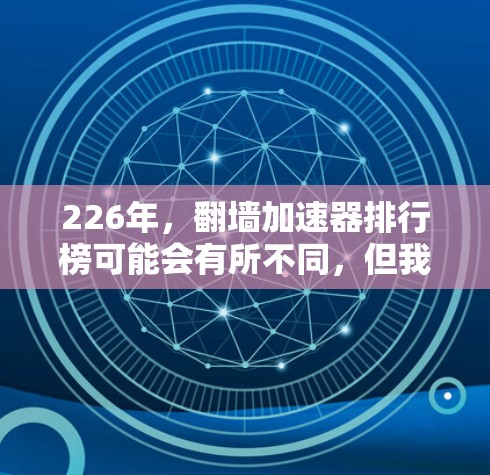 226年，翻墙加速器排行榜可能会有所不同，但我会基于现有的趋势和用户需求来提供一个参考列表。以下是一个基于功能和用户评价的排名