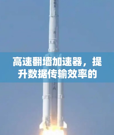 高速翻墙加速器，提升数据传输效率的新标准