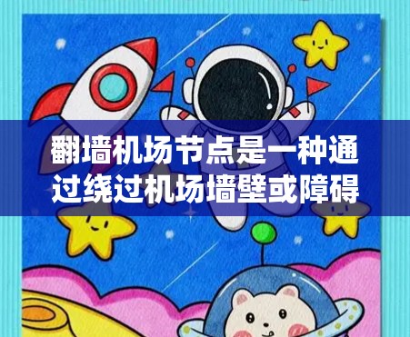 翻墙机场节点是一种通过绕过机场墙壁或障碍，进入其他区域或设施的网络设备或基础设施。这类节点通常用于特定的服务或活动，如会议、活动或参观，旨在提供访问或服务。以下是对翻墙机场节点的详细分析