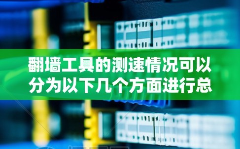 翻墙工具的测速情况可以分为以下几个方面进行总结